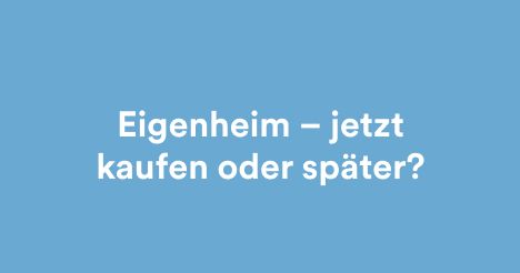 Eigenheim – jetzt kaufen oder später?